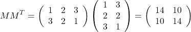 $$MM^T =\left(    \begin{array}{ccc}      1 & 2 & 3 \\      3 & 2 & 1 \end{array}  \right)\left(    \begin{array}{ccc}      1 & 3 \\      2 & 2 \\      3 & 1   \end{array}  \right)=\left(    \begin{array}{ccc}      14 & 10 \\      10 & 14  \end{array}  \right)$$