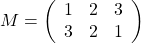 $$M=\left(    \begin{array}{ccc}      1 & 2 & 3 \\      3 & 2 & 1 \end{array}  \right)$$