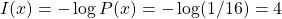 I(x) = -\log P(x) = -\log (1/16) = 4