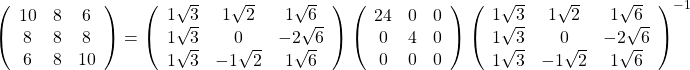 $$\left(    \begin{array}{ccc}      10 & 8 & 6 \\      8 & 8 & 8 \\6 & 8 & 10\end{array}  \right)=\left(    \begin{array}{ccc}      1\sqrt{3} & 1\sqrt{2} & 1\sqrt{6} \\      1\sqrt{3} & 0 & -2\sqrt{6} \\1\sqrt{3} & -1\sqrt{2} & 1\sqrt{6}\end{array}  \right)\left(    \begin{array}{ccc}      24 & 0 & 0 \\      0 & 4 & 0 \\0 & 0 & 0\end{array}  \right)\left(    \begin{array}{ccc}      1\sqrt{3} & 1\sqrt{2} & 1\sqrt{6} \\      1\sqrt{3} & 0 & -2\sqrt{6} \\1\sqrt{3} & -1\sqrt{2} & 1\sqrt{6}\end{array}  \right)^{-1}$$