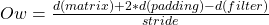 Ow=\frac{d(matrix) + 2*d(padding) - d(filter)}{stride}