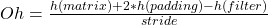 Oh=\frac{h(matrix) + 2*h(padding) - h(filter)}{stride}